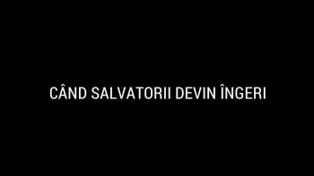Reporter special - Cand salvatorii devin ingeri